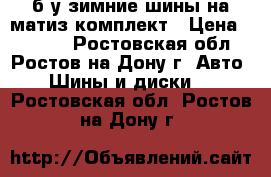 б/у зимние шины на матиз комплект › Цена ­ 4 900 - Ростовская обл., Ростов-на-Дону г. Авто » Шины и диски   . Ростовская обл.,Ростов-на-Дону г.